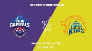 IPL 2023 Match 67 DC vs CSK Today's Match Prediction