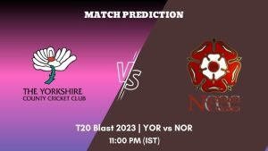 YOR vs NOR Today’s Match Prediction: Who will win North Group of T20 Blast 2023